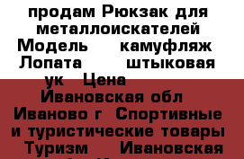 продам Рюкзак для металлоискателей Модель №2 (камуфляж) Лопата Solid штыковая ук › Цена ­ 2 500 - Ивановская обл., Иваново г. Спортивные и туристические товары » Туризм   . Ивановская обл.,Иваново г.